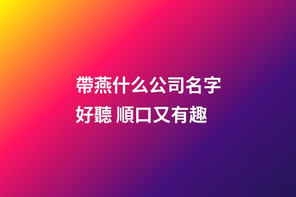 帶燕什么公司名字好聽 順口又有趣-第1張-公司起名-玄機派
